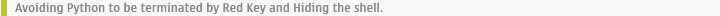 Avoiding Python to be terminated by Red Key and Hiding the shell.